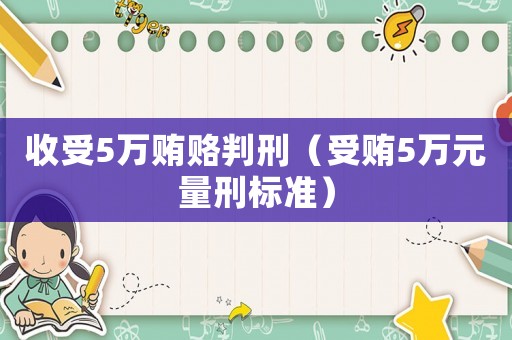 收受5萬賄賂判刑（受賄5萬元量刑標準）
