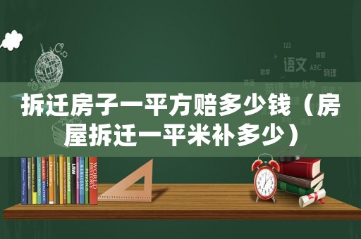 拆遷房子一平方賠多少錢（房屋拆遷一平米補(bǔ)多少）
