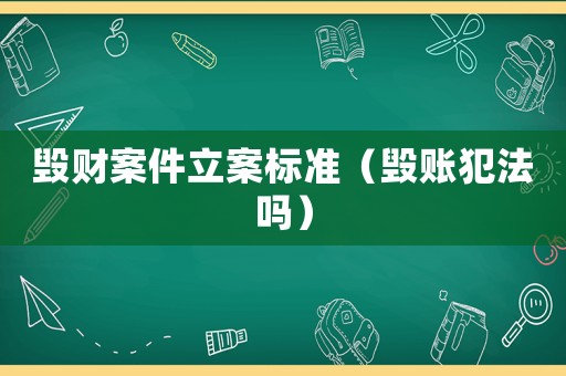 毀財案件立案標準（毀賬犯法嗎）