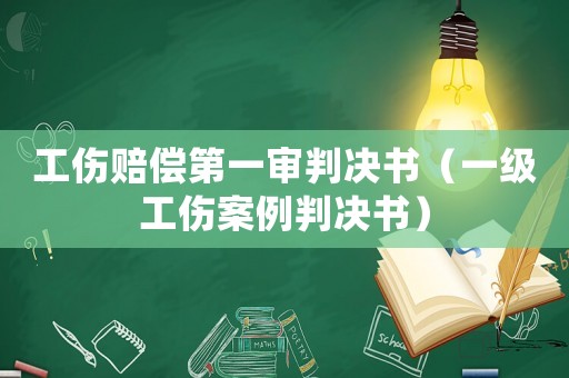 工傷賠償?shù)谝粚徟袥Q書（一級工傷案例判決書）