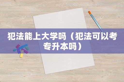 犯法能上大學嗎（犯法可以考專升本嗎）