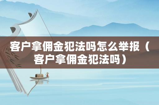 客戶拿傭金犯法嗎怎么舉報（客戶拿傭金犯法嗎）