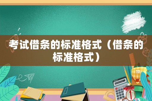 考試借條的標(biāo)準(zhǔn)格式（借條的標(biāo)準(zhǔn)格式）