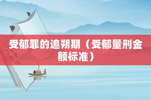 受郁罪的追朔期（受郁量刑金額標(biāo)準(zhǔn)）