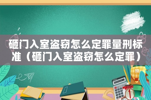 砸門入室盜竊怎么定罪量刑標準（砸門入室盜竊怎么定罪）