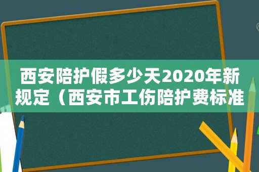 西安陪護假多少天2020年新規定（西安市工傷陪護費標準）