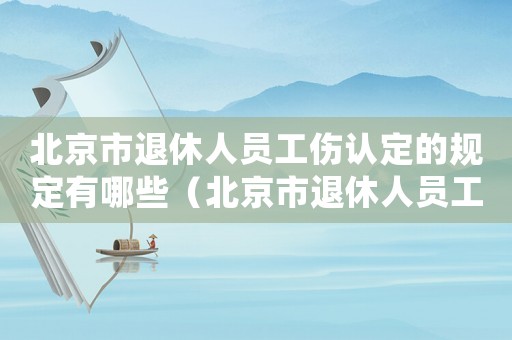 北京市退休人員工傷認(rèn)定的規(guī)定有哪些（北京市退休人員工傷認(rèn)定的規(guī)定）