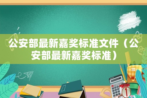 公安部最新嘉獎標準文件（公安部最新嘉獎標準）