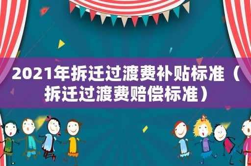 2021年拆遷過渡費(fèi)補(bǔ)貼標(biāo)準(zhǔn)（拆遷過渡費(fèi)賠償標(biāo)準(zhǔn)）