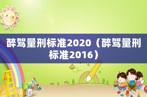 醉駕量刑標(biāo)準(zhǔn)2020（醉駕量刑標(biāo)準(zhǔn)2016）