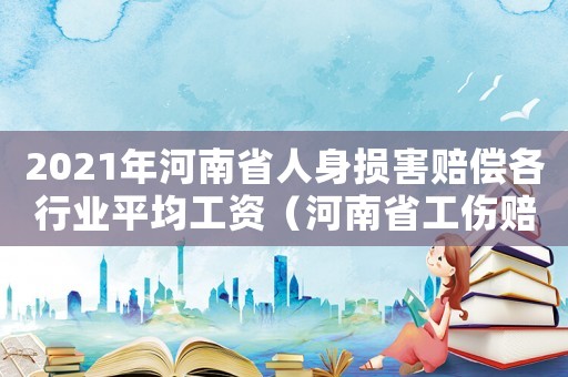 2021年河南省人身損害賠償各行業平均工資（河南省工傷賠償2018中國人均收入排名）