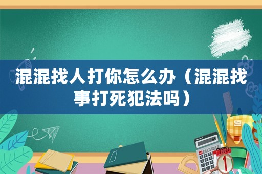 混混找人打你怎么辦（混混找事打死犯法嗎）