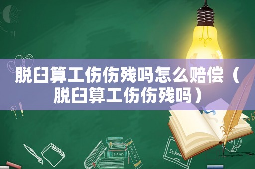 脫臼算工傷傷殘嗎怎么賠償（脫臼算工傷傷殘嗎）