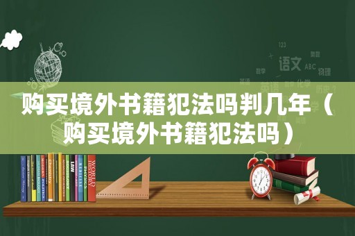 購買境外書籍犯法嗎判幾年（購買境外書籍犯法嗎）