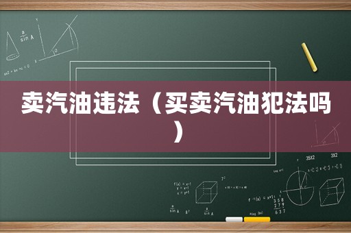 賣汽油違法（買賣汽油犯法嗎）