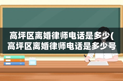 高坪區離婚律師電話是多少(高坪區離婚律師電話是多少號)