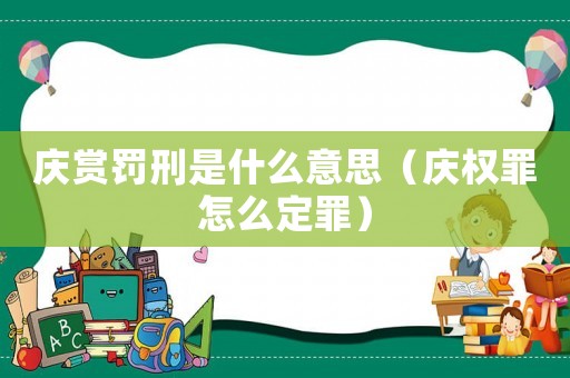 慶賞罰刑是什么意思（慶權(quán)罪怎么定罪）