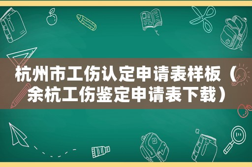 杭州市工傷認(rèn)定申請(qǐng)表樣板（余杭工傷鑒定申請(qǐng)表下載）