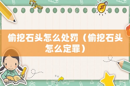 偷挖石頭怎么處罰（偷挖石頭怎么定罪）