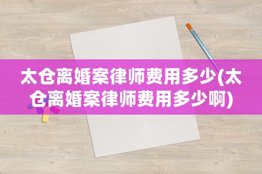 太倉離婚案律師費用多少(太倉離婚案律師費用多少啊)
