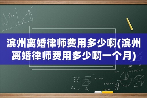 濱州離婚律師費用多少啊(濱州離婚律師費用多少啊一個月)