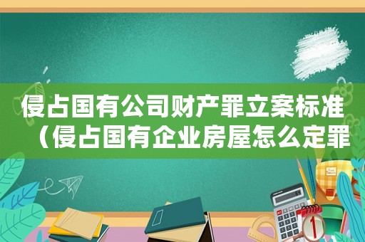 侵占國有公司財產罪立案標準（侵占國有企業房屋怎么定罪）