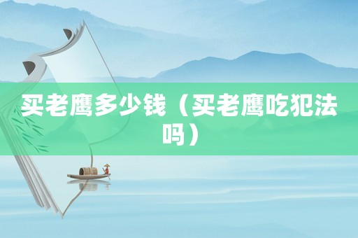 買老鷹多少錢（買老鷹吃犯法嗎）