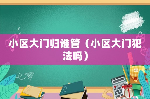 小區大門歸誰管（小區大門犯法嗎）