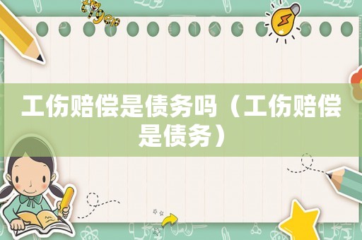 工傷賠償是債務(wù)嗎（工傷賠償是債務(wù)）