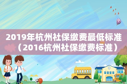 2019年杭州社保繳費(fèi)最低標(biāo)準(zhǔn)（2016杭州社保繳費(fèi)標(biāo)準(zhǔn)）