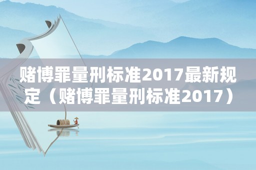 賭博罪量刑標準2017最新規定（賭博罪量刑標準2017）