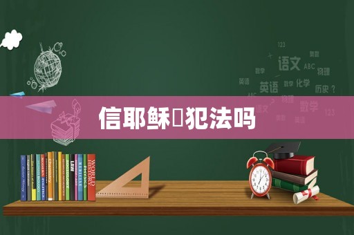 信耶穌敎犯法嗎