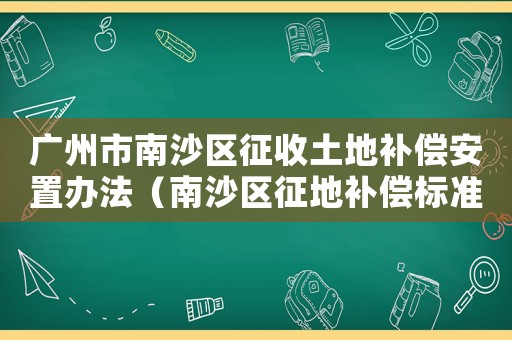 廣州市南沙區征收土地補償安置辦法（南沙區征地補償標準）