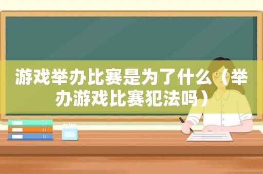 游戲舉辦比賽是為了什么（舉辦游戲比賽犯法嗎）