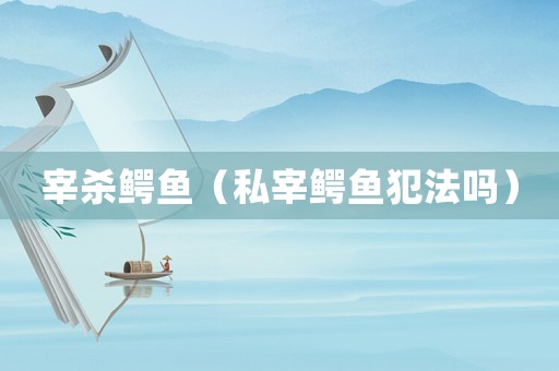 宰殺鱷魚（私宰鱷魚犯法嗎）