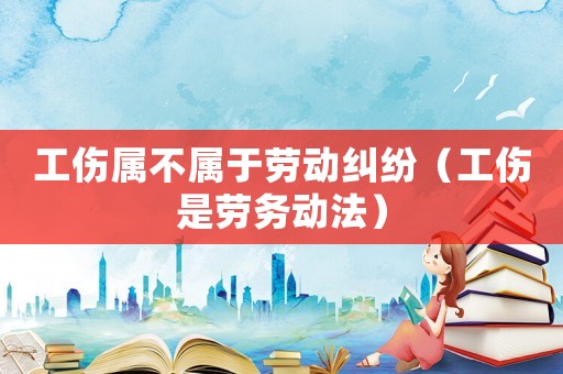 工傷屬不屬于勞動(dòng)糾紛（工傷是勞務(wù)動(dòng)法）