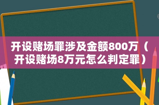 開設賭場罪涉及金額800萬（開設賭場8萬元怎么判定罪）