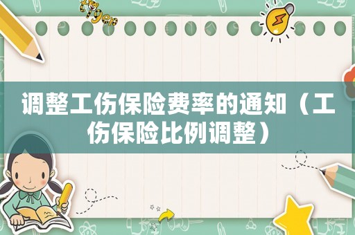 調整工傷保險費率的通知（工傷保險比例調整）