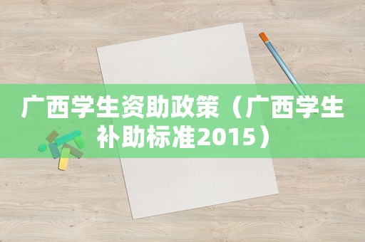 廣西學生資助政策（廣西學生補助標準2015）