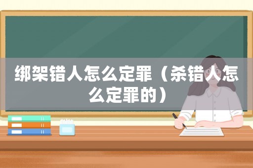 綁架錯人怎么定罪（殺錯人怎么定罪的）