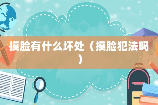 摸臉有什么壞處（摸臉犯法嗎）