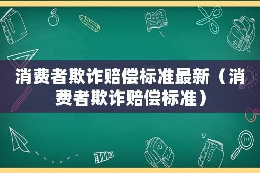 消費者欺詐賠償標準最新（消費者欺詐賠償標準）