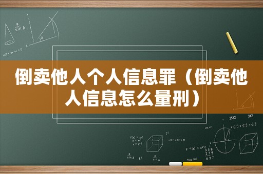 倒賣他人個人信息罪（倒賣他人信息怎么量刑）
