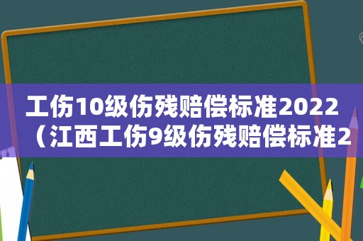 工傷10級傷殘賠償標準2022（江西工傷9級傷殘賠償標準2015）