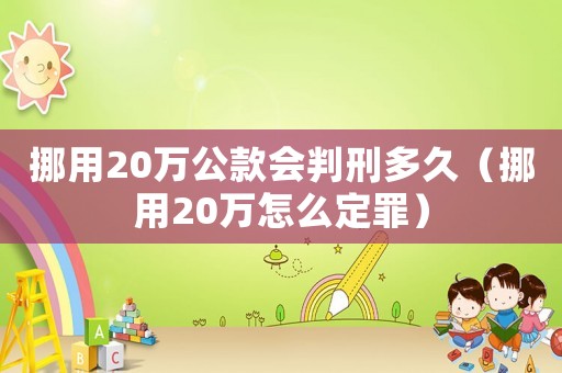 挪用20萬公款會(huì)判刑多久（挪用20萬怎么定罪）
