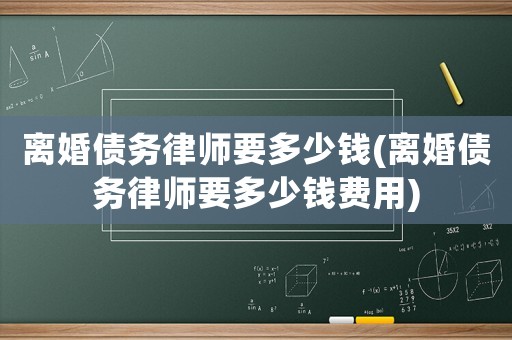 離婚債務律師要多少錢(離婚債務律師要多少錢費用)