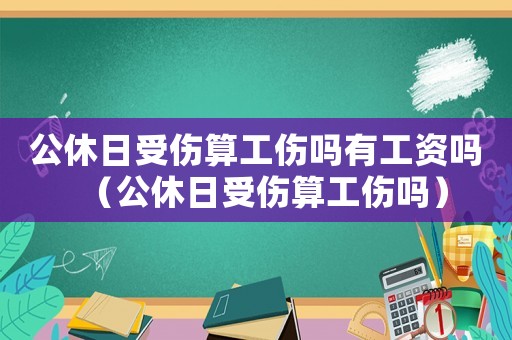 公休日受傷算工傷嗎有工資嗎（公休日受傷算工傷嗎）