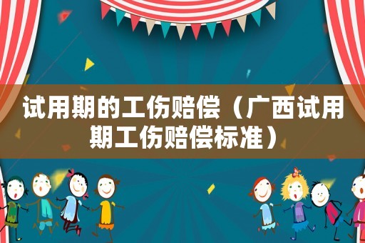 試用期的工傷賠償（廣西試用期工傷賠償標(biāo)準(zhǔn)）