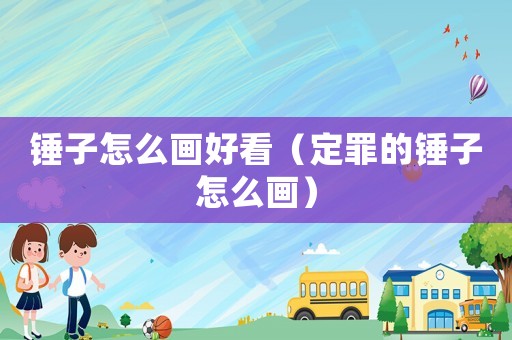 錘子怎么畫好看（定罪的錘子怎么畫）