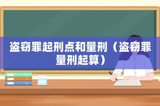盜竊罪起刑點(diǎn)和量刑（盜竊罪量刑起算）